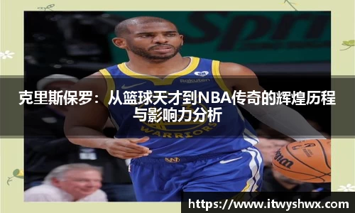 克里斯保罗：从篮球天才到NBA传奇的辉煌历程与影响力分析