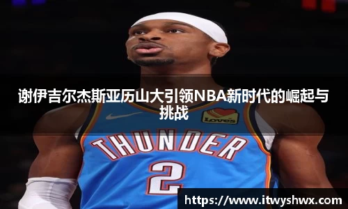 谢伊吉尔杰斯亚历山大引领NBA新时代的崛起与挑战