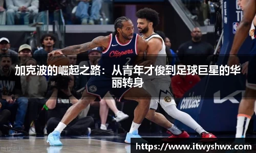 加克波的崛起之路：从青年才俊到足球巨星的华丽转身